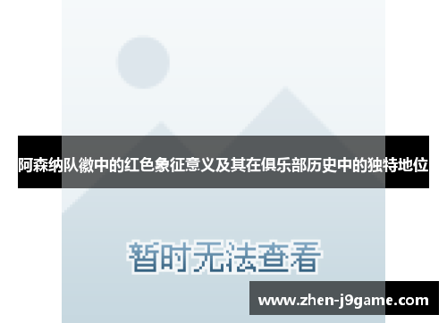 阿森纳队徽中的红色象征意义及其在俱乐部历史中的独特地位 阿森纳队徽中的红色象征意义及其在俱乐部历史中的独特地位