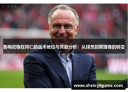 鲁梅尼格在拜仁的战术地位与贡献分析:从球员到管理者的转变 鲁梅尼格在拜仁的战术地位与贡献分析:从球员到管理者的转变