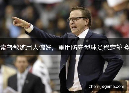 索普教练用人偏好,重用防守型球员稳定轮换 索普教练用人偏好,重用防守型球员稳定轮换