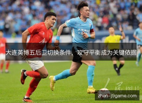 大连英博五后卫切换条件，攻守平衡成为关键依据